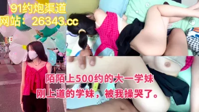 []陌陌上约到刚出道的大一学妹，被操哭！