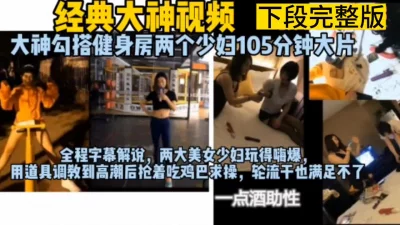 []91大神超长经典视频，健身房勾引双飞两个阿姨（完整版看简界）